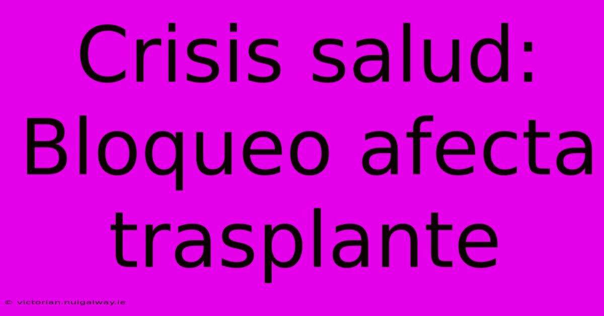 Crisis Salud: Bloqueo Afecta Trasplante