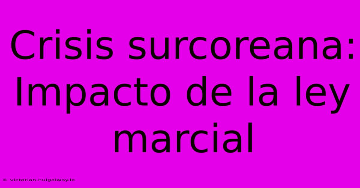 Crisis Surcoreana: Impacto De La Ley Marcial