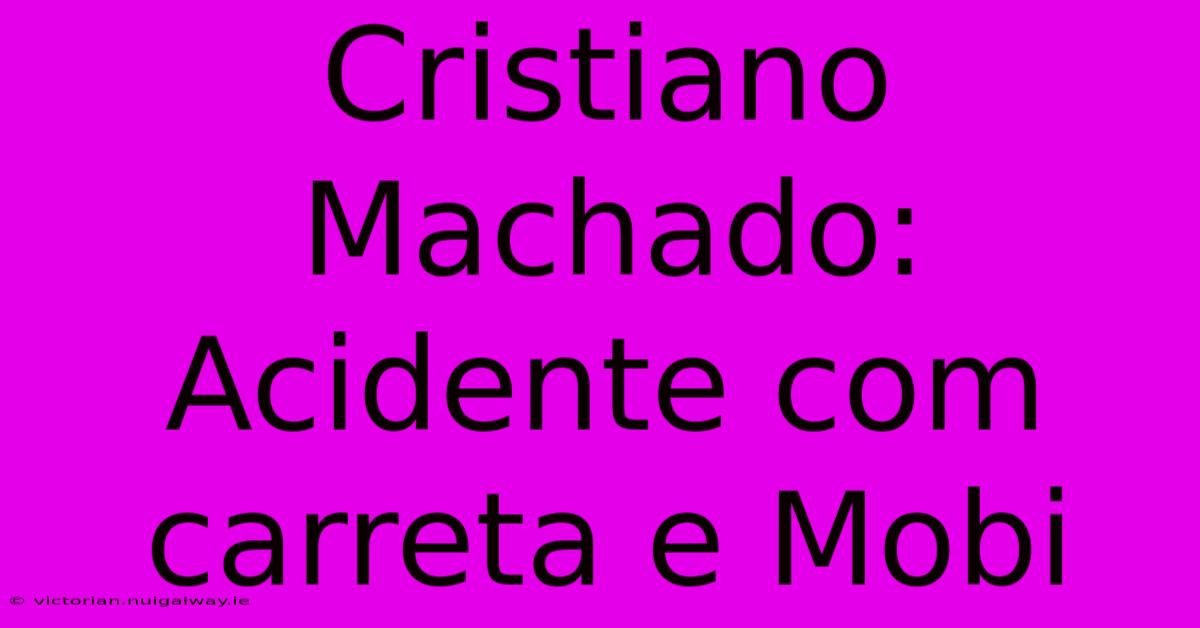 Cristiano Machado: Acidente Com Carreta E Mobi