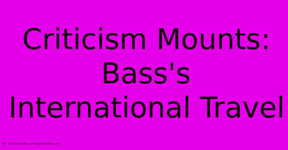 Criticism Mounts: Bass's International Travel