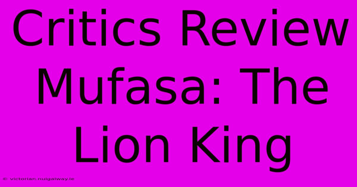 Critics Review Mufasa: The Lion King