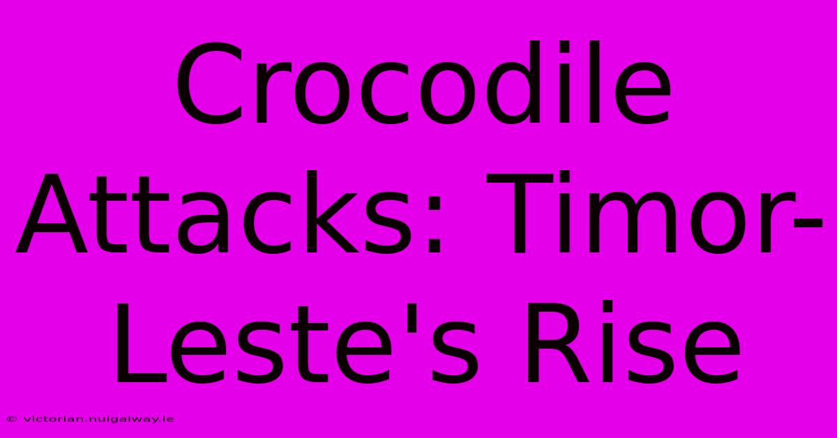 Crocodile Attacks: Timor-Leste's Rise