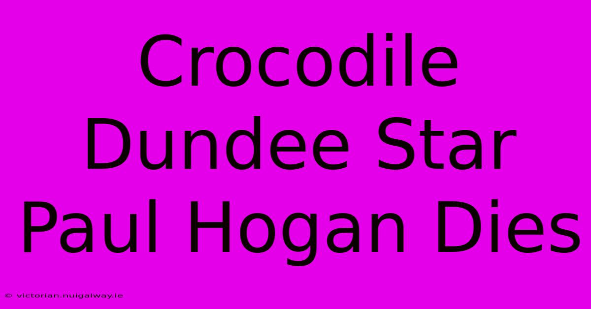 Crocodile Dundee Star Paul Hogan Dies