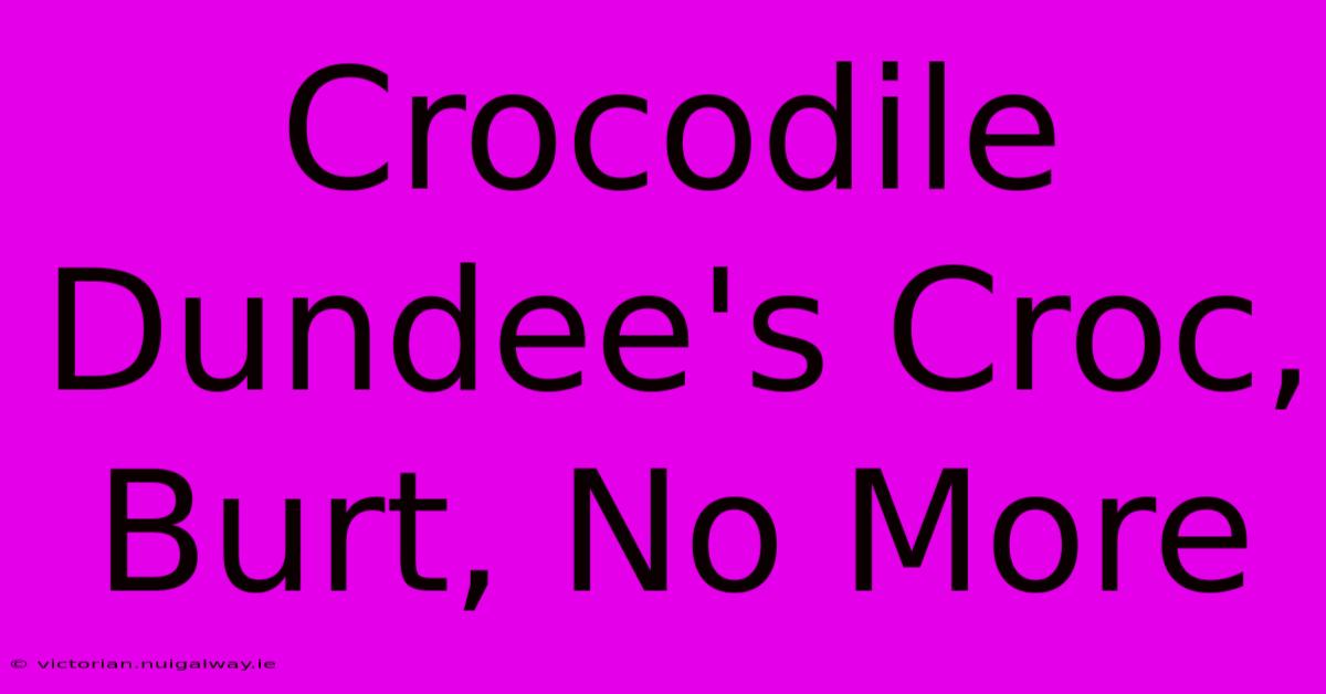 Crocodile Dundee's Croc, Burt, No More