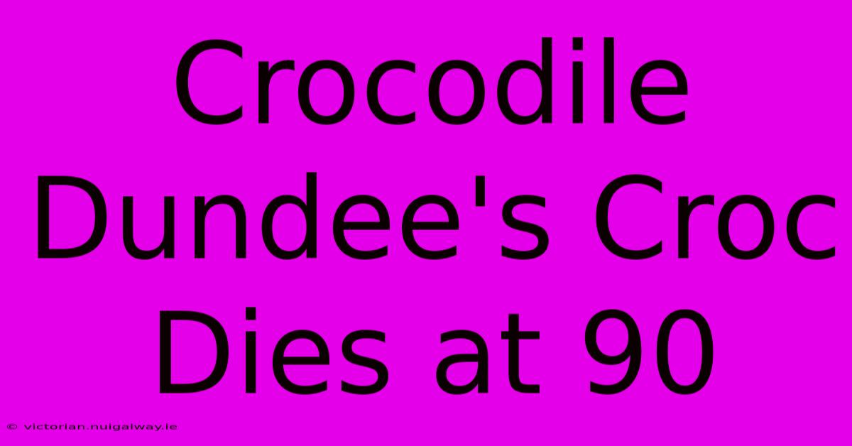 Crocodile Dundee's Croc Dies At 90