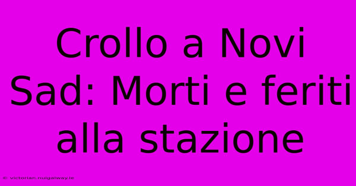 Crollo A Novi Sad: Morti E Feriti Alla Stazione