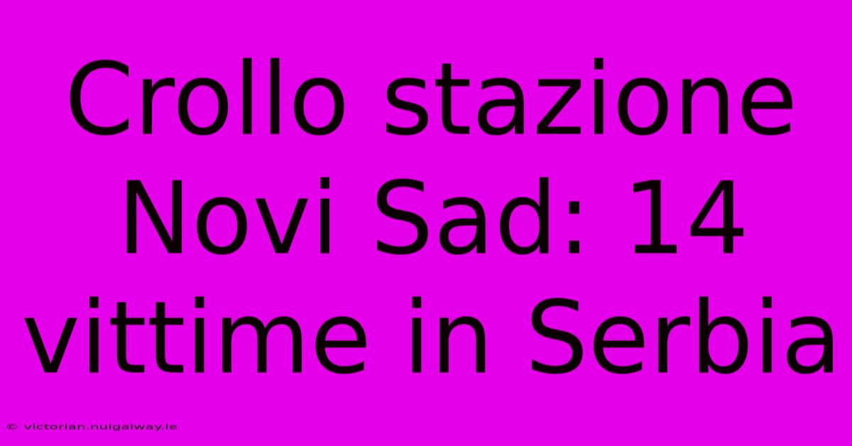 Crollo Stazione Novi Sad: 14 Vittime In Serbia