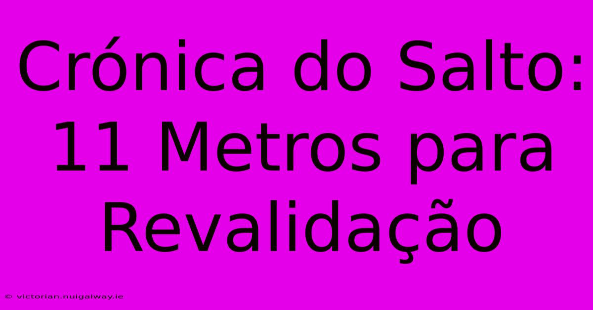 Crónica Do Salto: 11 Metros Para Revalidação