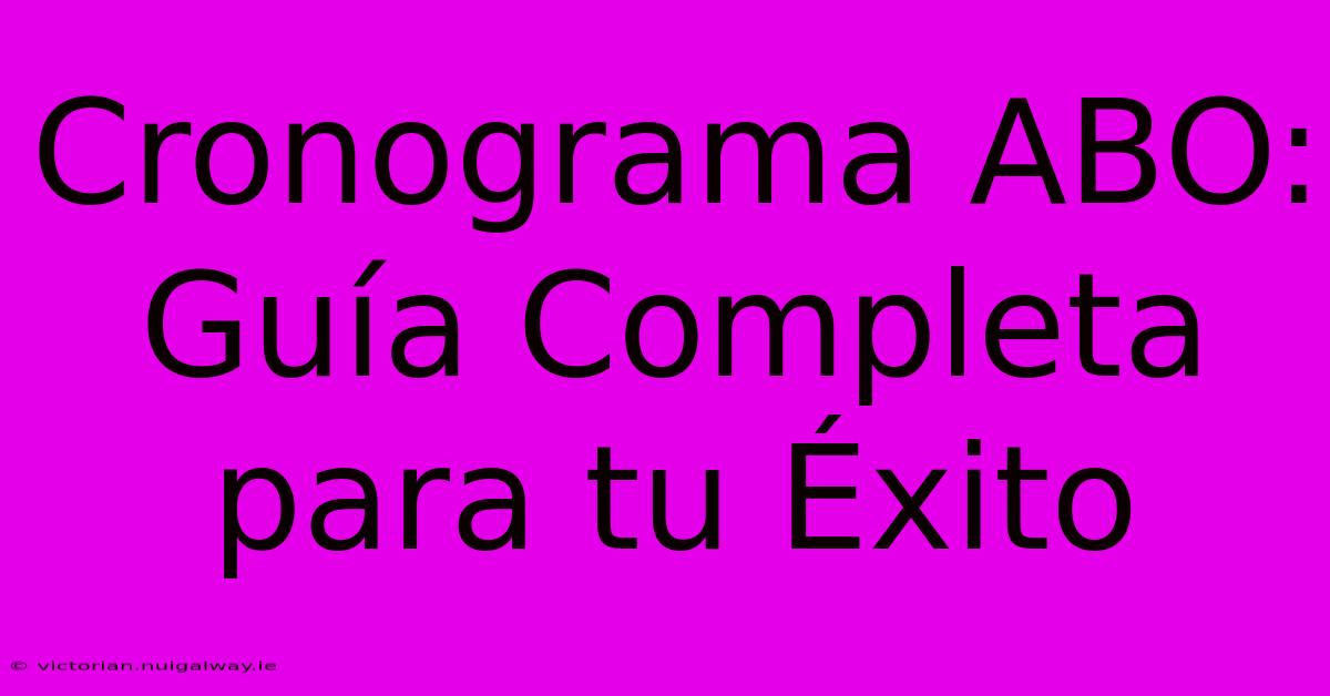 Cronograma ABO: Guía Completa Para Tu Éxito