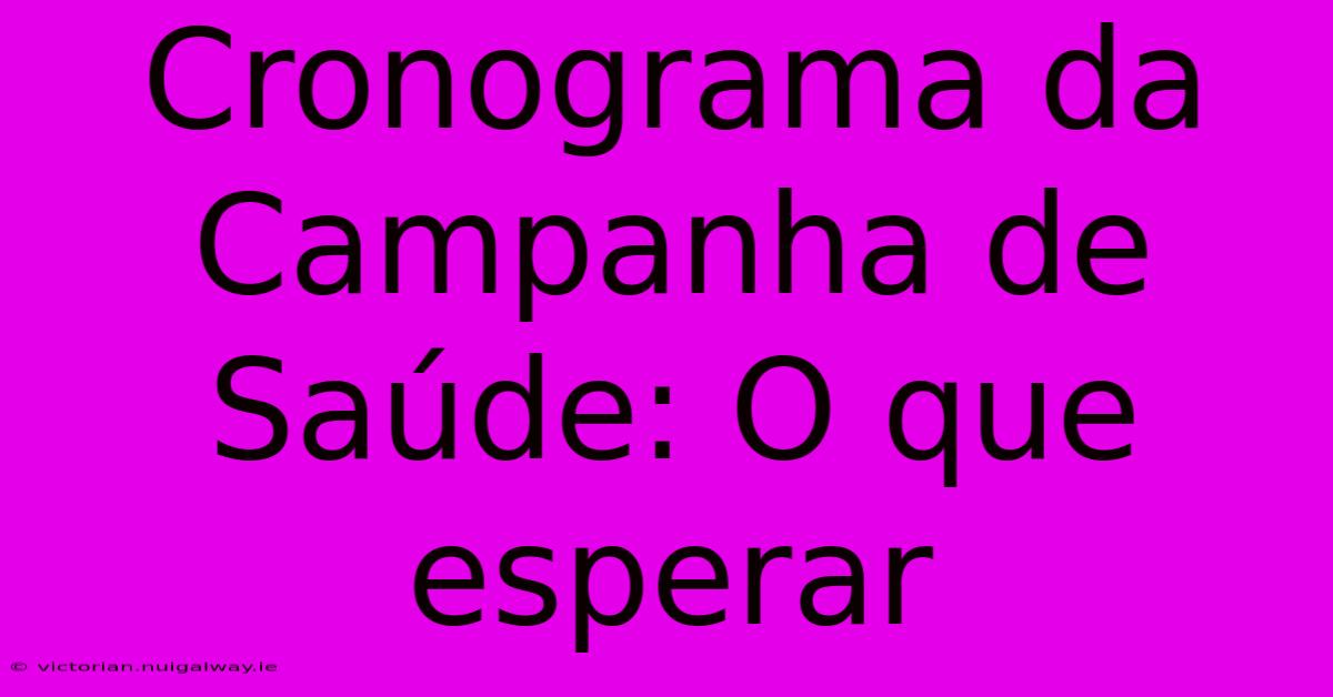 Cronograma Da Campanha De Saúde: O Que Esperar