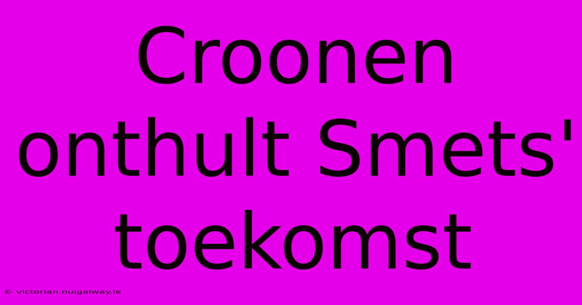 Croonen Onthult Smets' Toekomst