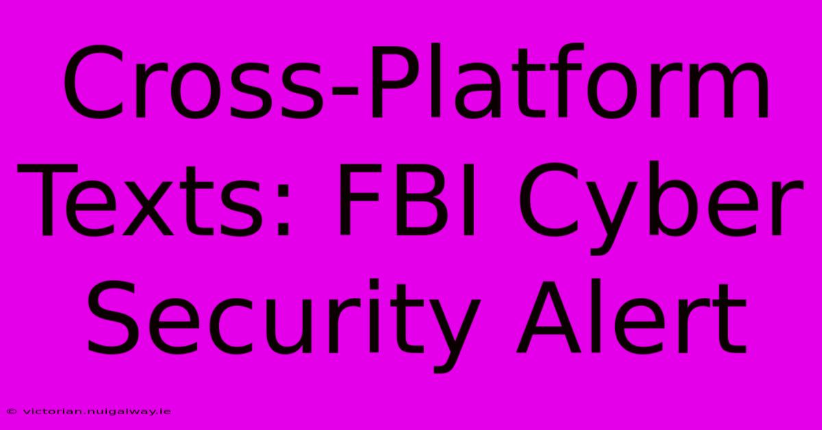 Cross-Platform Texts: FBI Cyber Security Alert