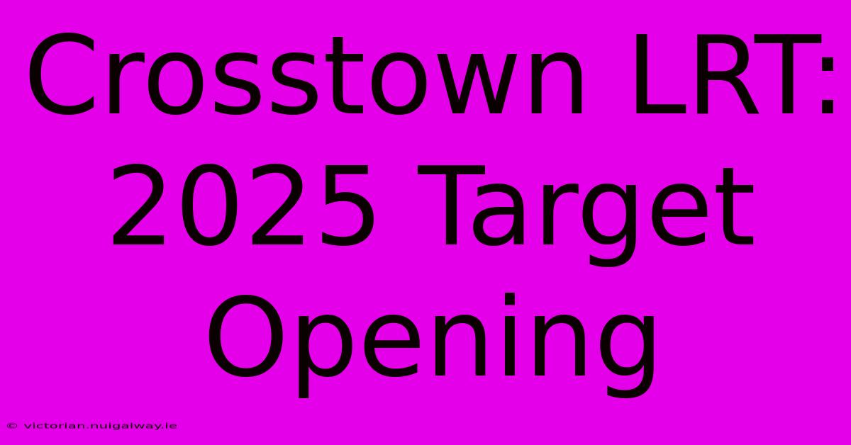 Crosstown LRT: 2025 Target Opening