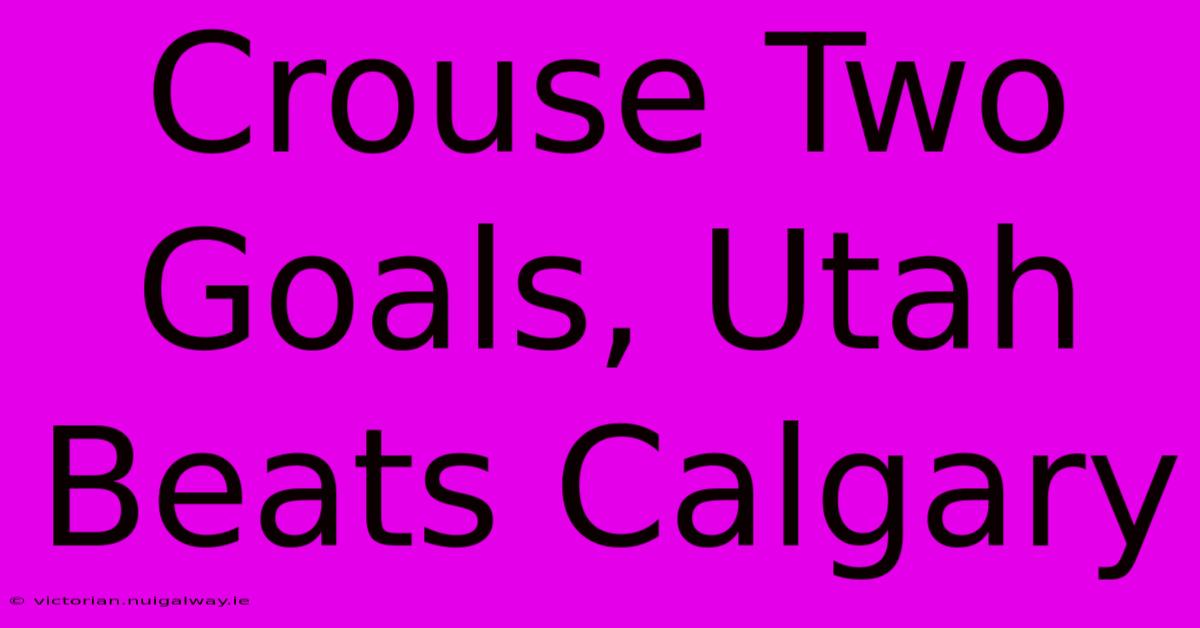 Crouse Two Goals, Utah Beats Calgary