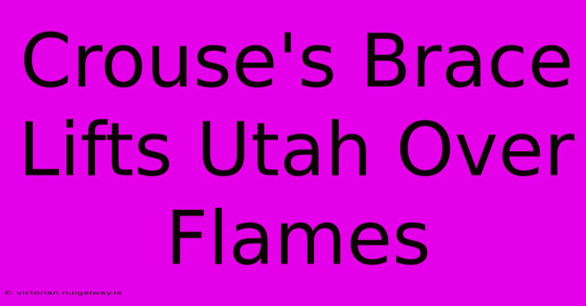 Crouse's Brace Lifts Utah Over Flames