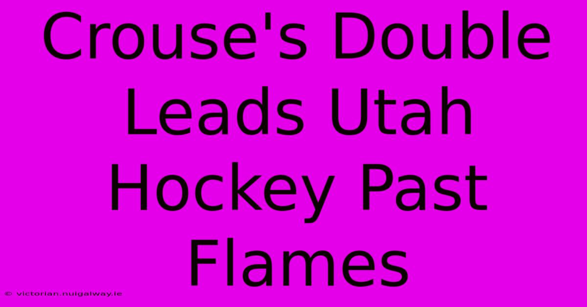 Crouse's Double Leads Utah Hockey Past Flames