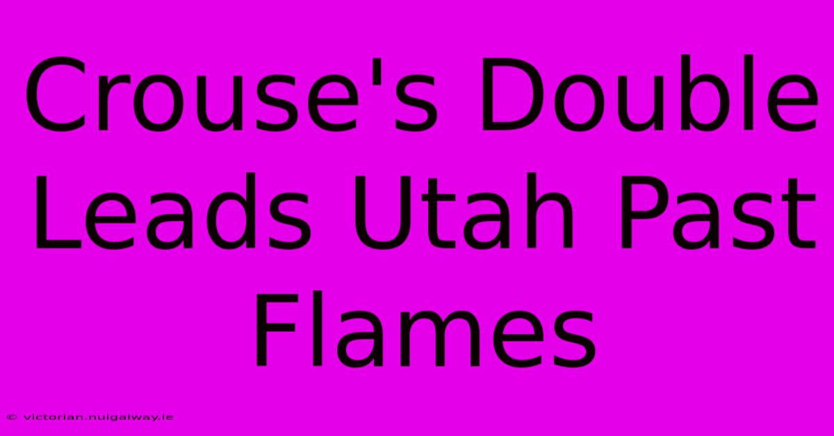 Crouse's Double Leads Utah Past Flames