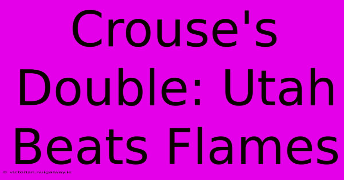 Crouse's Double: Utah Beats Flames