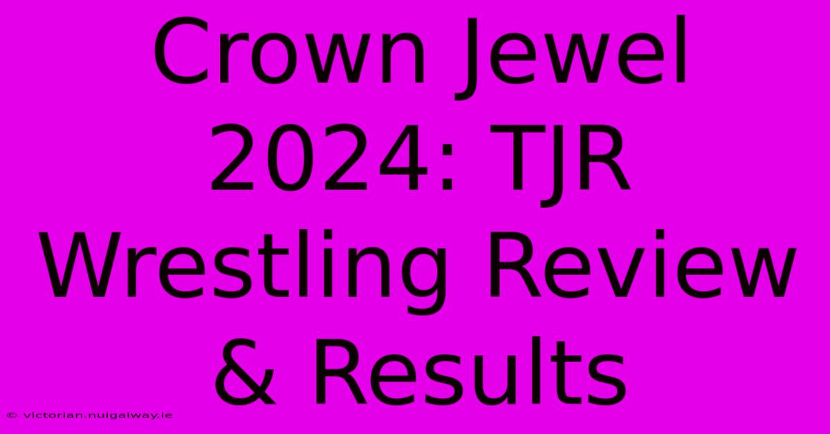 Crown Jewel 2024: TJR Wrestling Review & Results