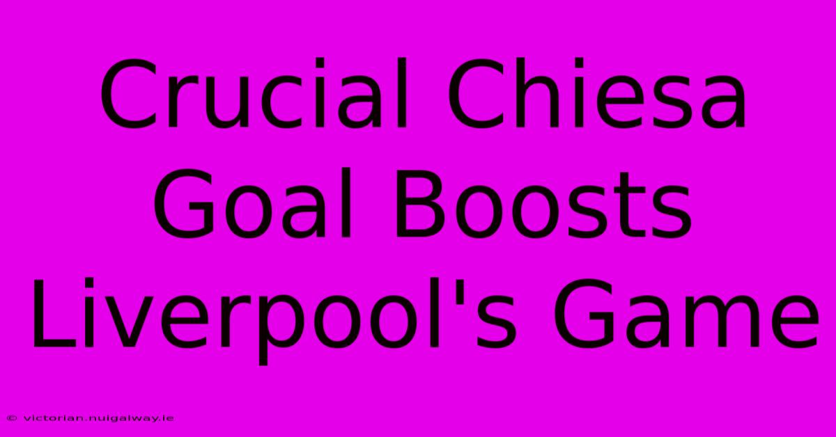 Crucial Chiesa Goal Boosts Liverpool's Game