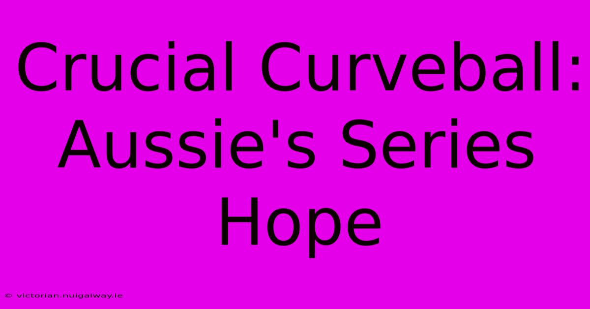 Crucial Curveball: Aussie's Series Hope