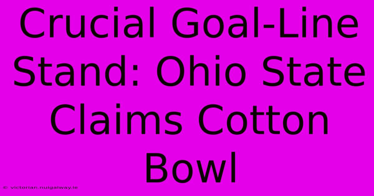 Crucial Goal-Line Stand: Ohio State Claims Cotton Bowl