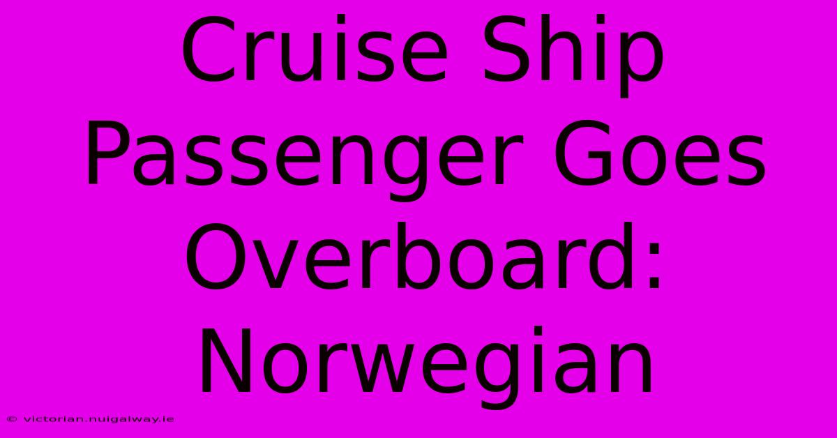 Cruise Ship Passenger Goes Overboard: Norwegian