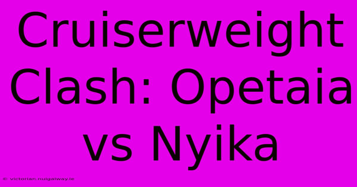 Cruiserweight Clash: Opetaia Vs Nyika