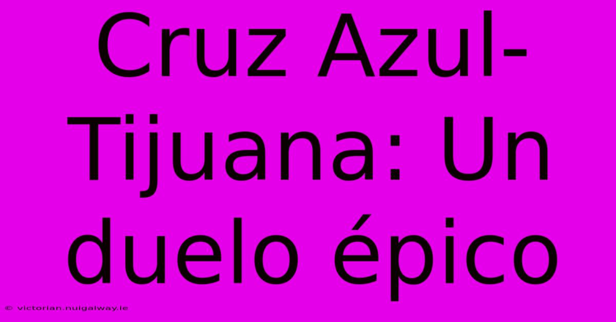 Cruz Azul-Tijuana: Un Duelo Épico