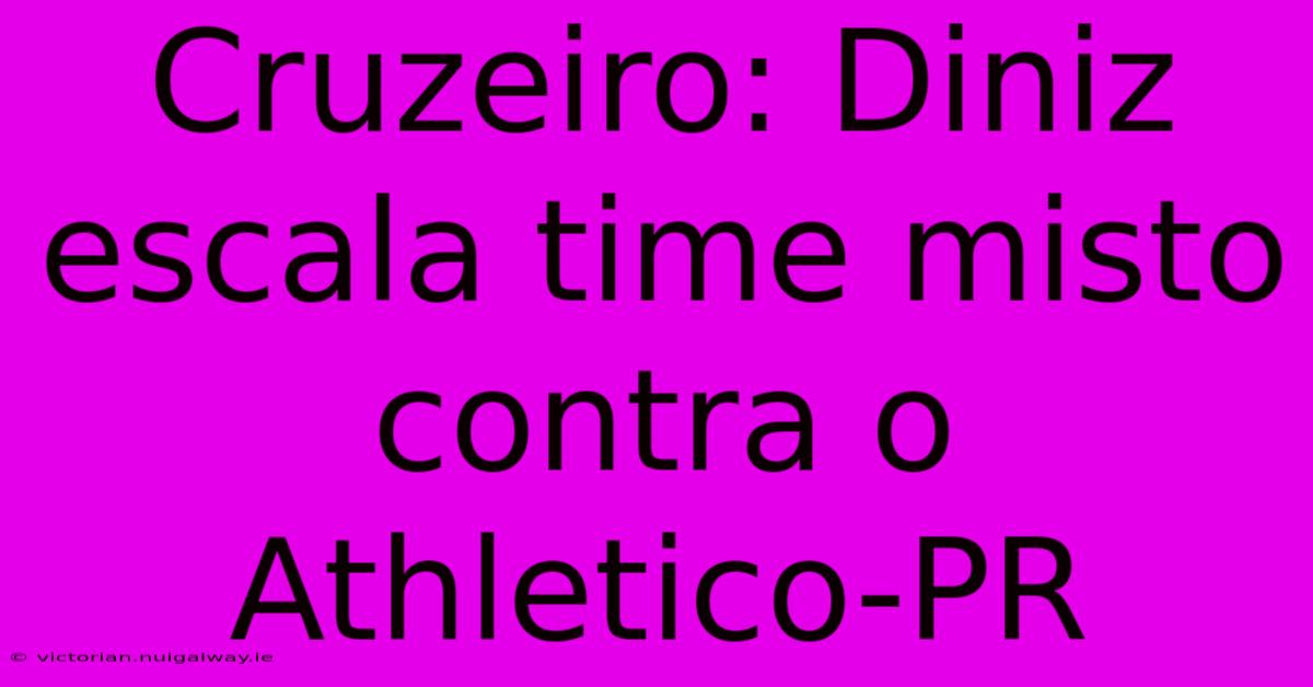 Cruzeiro: Diniz Escala Time Misto Contra O Athletico-PR