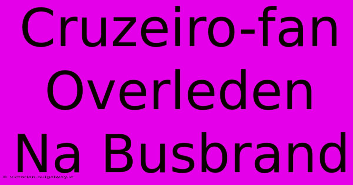 Cruzeiro-fan Overleden Na Busbrand