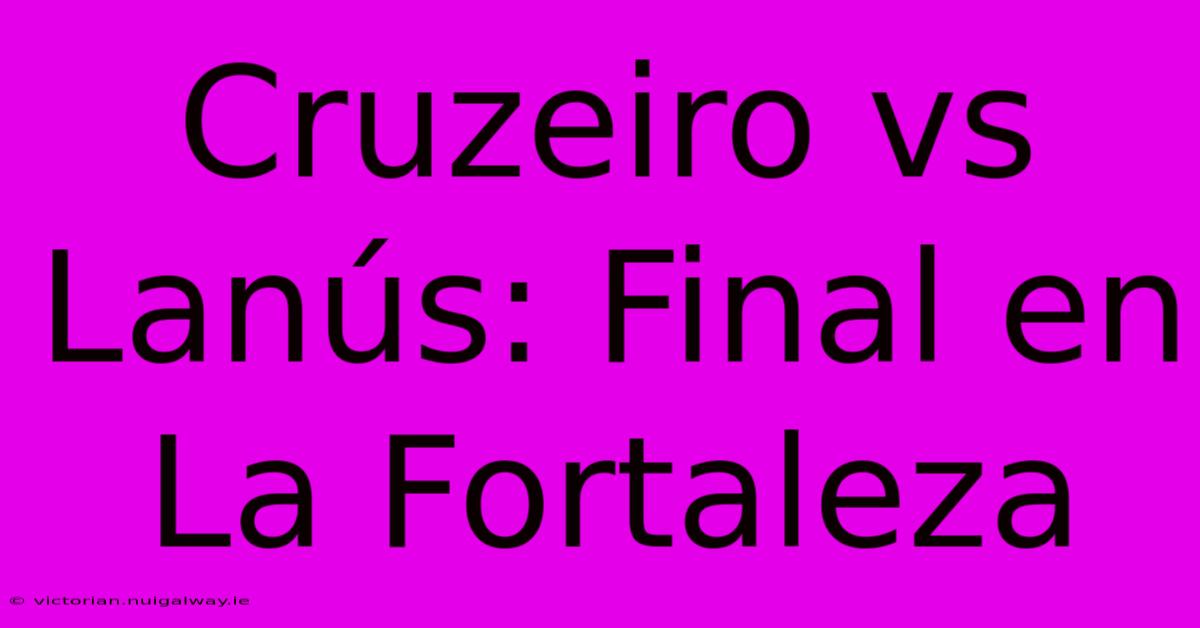 Cruzeiro Vs Lanús: Final En La Fortaleza