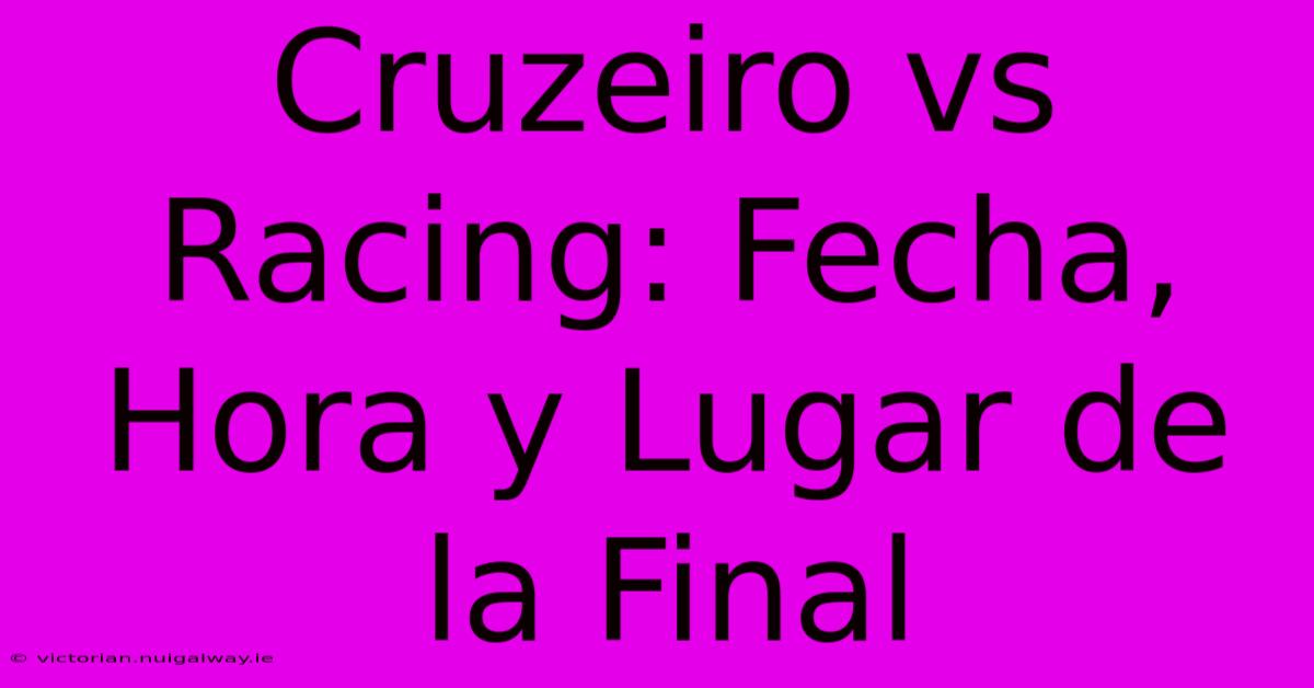 Cruzeiro Vs Racing: Fecha, Hora Y Lugar De La Final