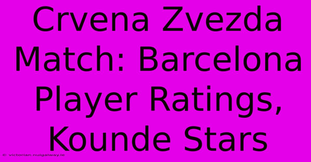 Crvena Zvezda Match: Barcelona Player Ratings, Kounde Stars