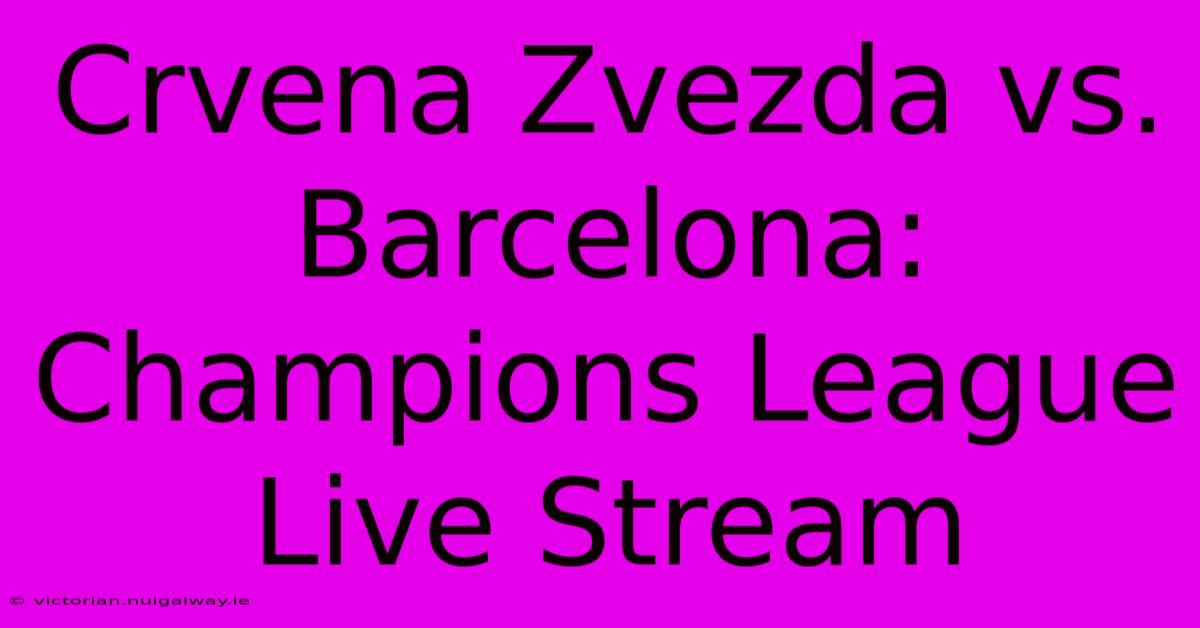 Crvena Zvezda Vs. Barcelona: Champions League Live Stream 