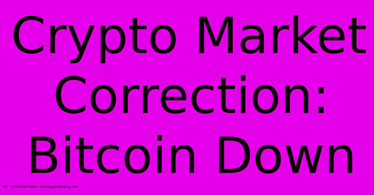 Crypto Market Correction: Bitcoin Down