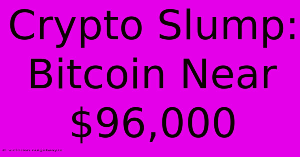 Crypto Slump: Bitcoin Near $96,000