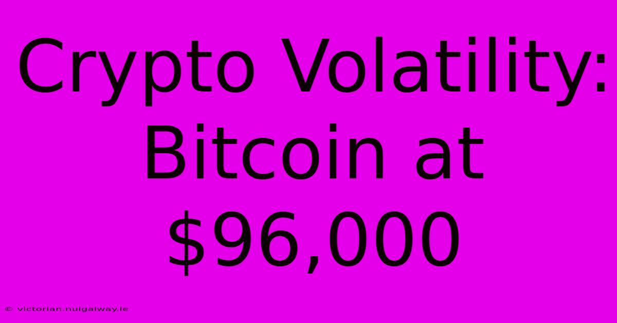 Crypto Volatility: Bitcoin At $96,000