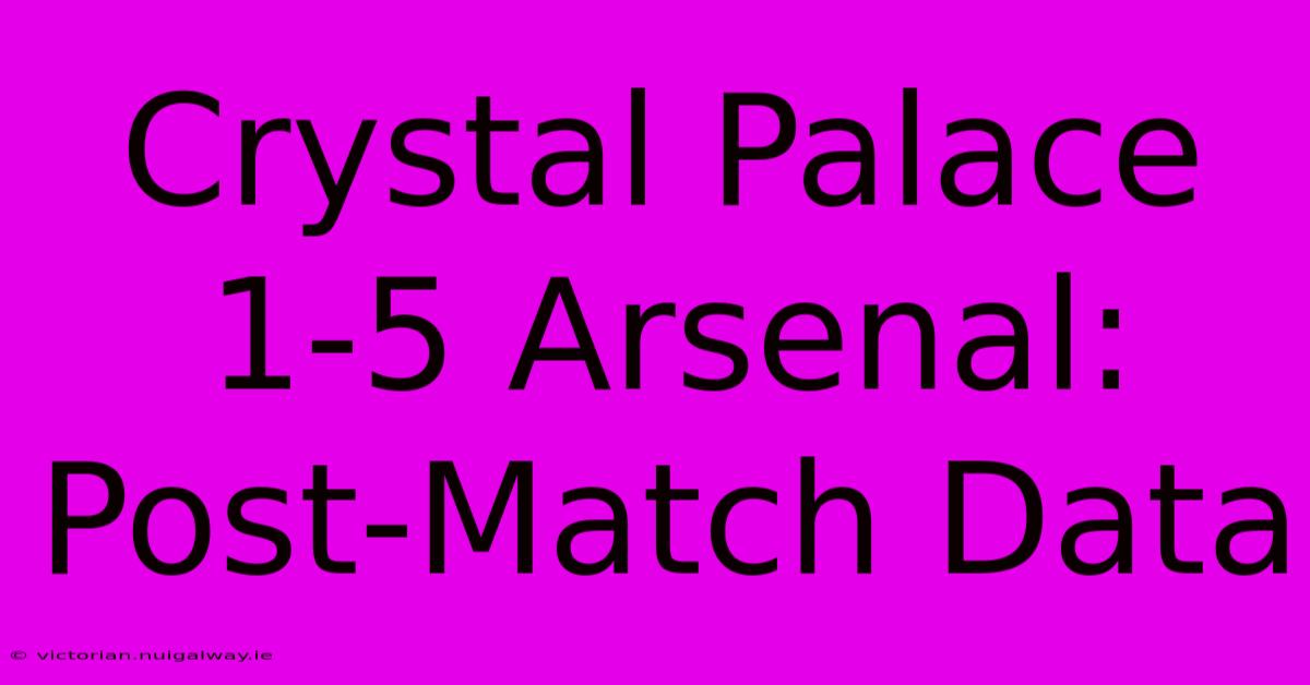 Crystal Palace 1-5 Arsenal: Post-Match Data