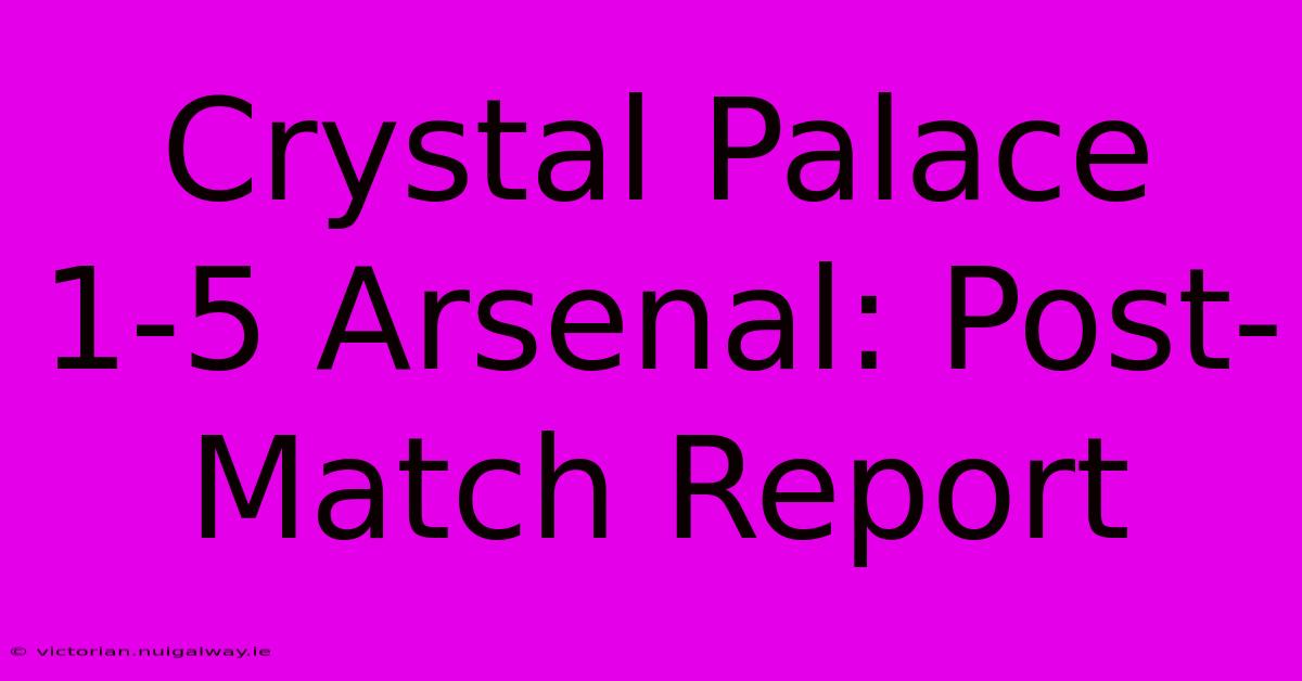 Crystal Palace 1-5 Arsenal: Post-Match Report