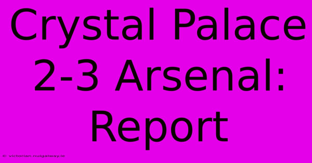 Crystal Palace 2-3 Arsenal: Report