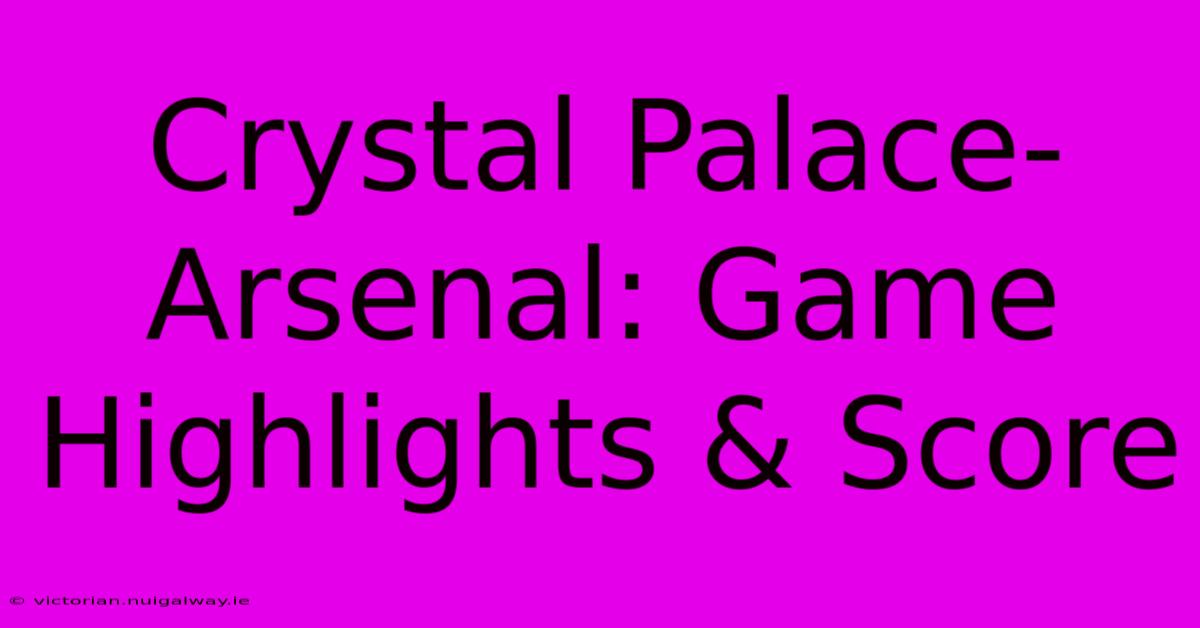 Crystal Palace-Arsenal: Game Highlights & Score