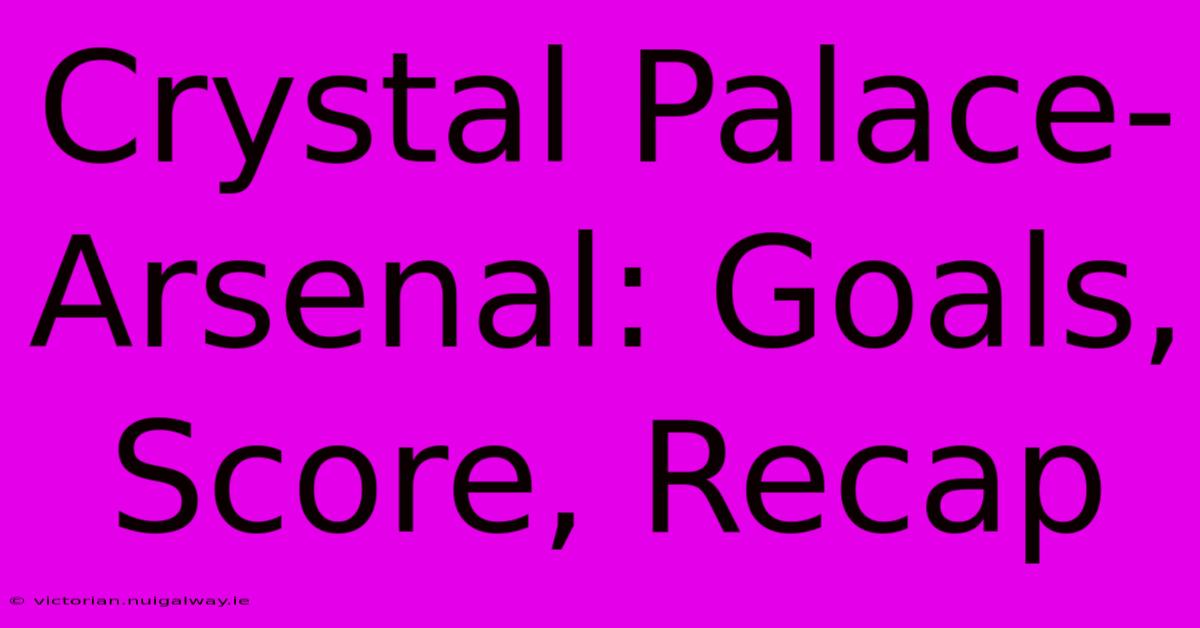 Crystal Palace-Arsenal: Goals, Score, Recap