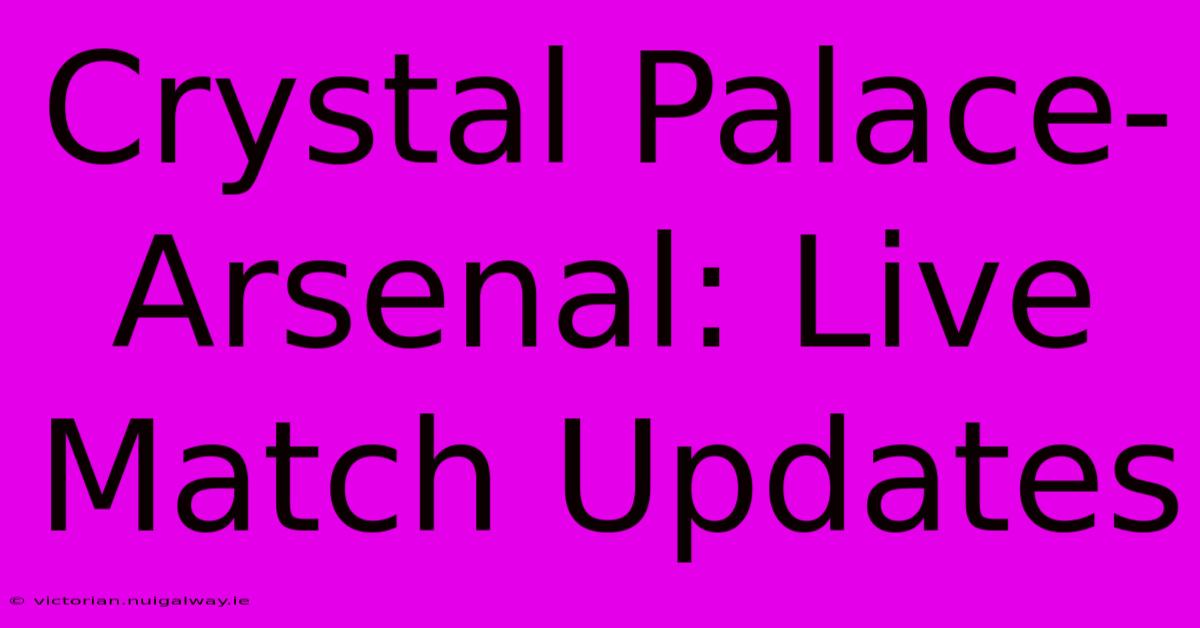 Crystal Palace-Arsenal: Live Match Updates