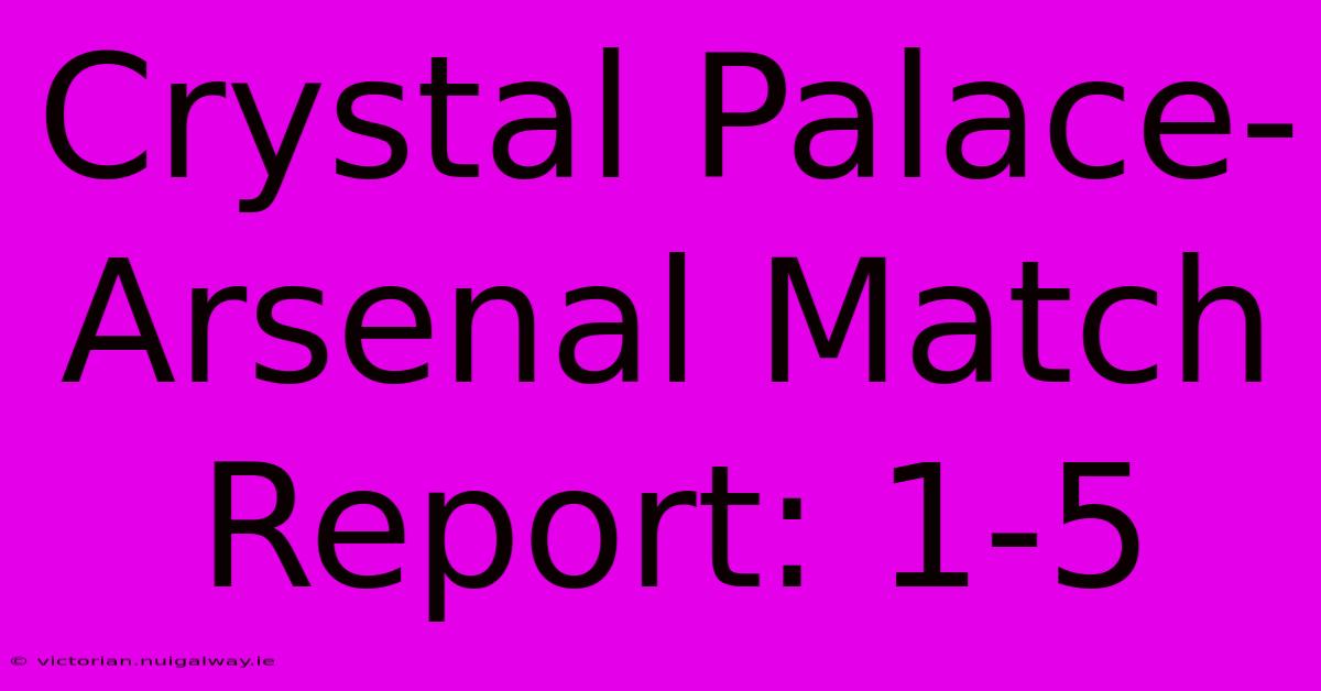 Crystal Palace-Arsenal Match Report: 1-5