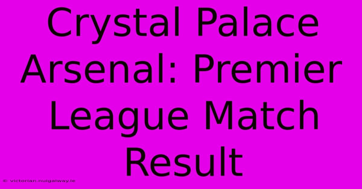 Crystal Palace Arsenal: Premier League Match Result