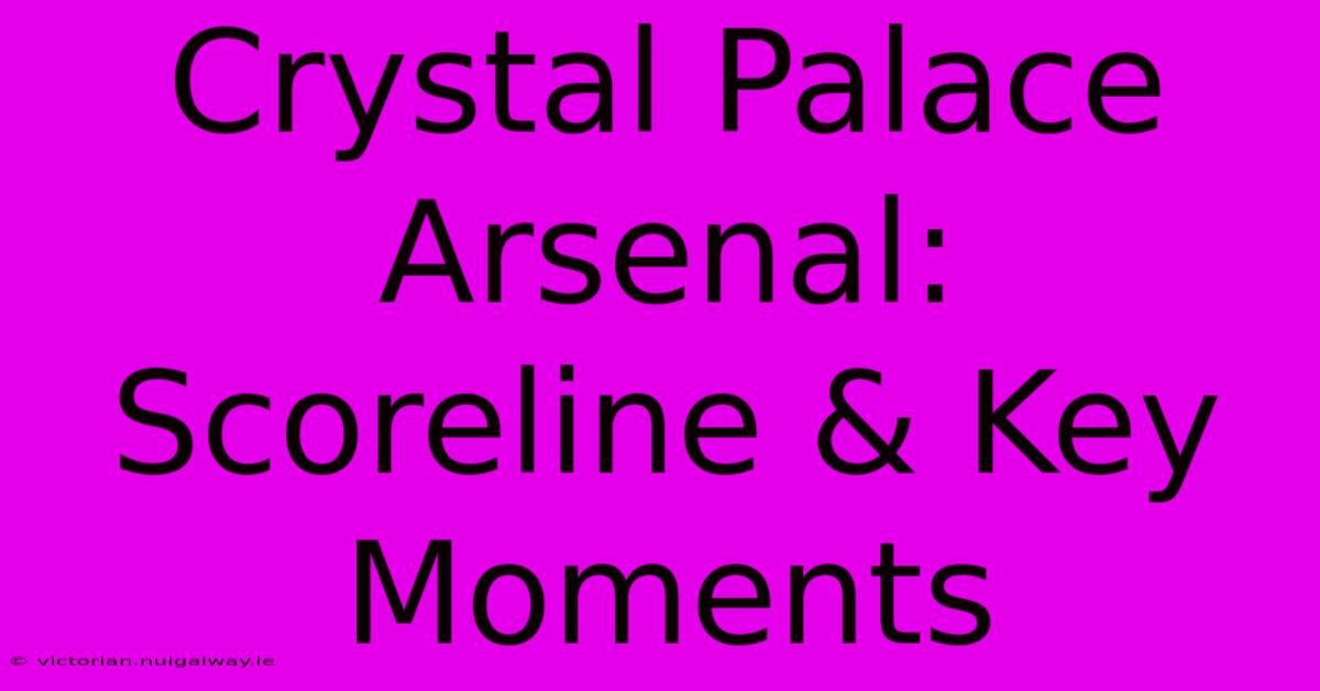 Crystal Palace Arsenal: Scoreline & Key Moments