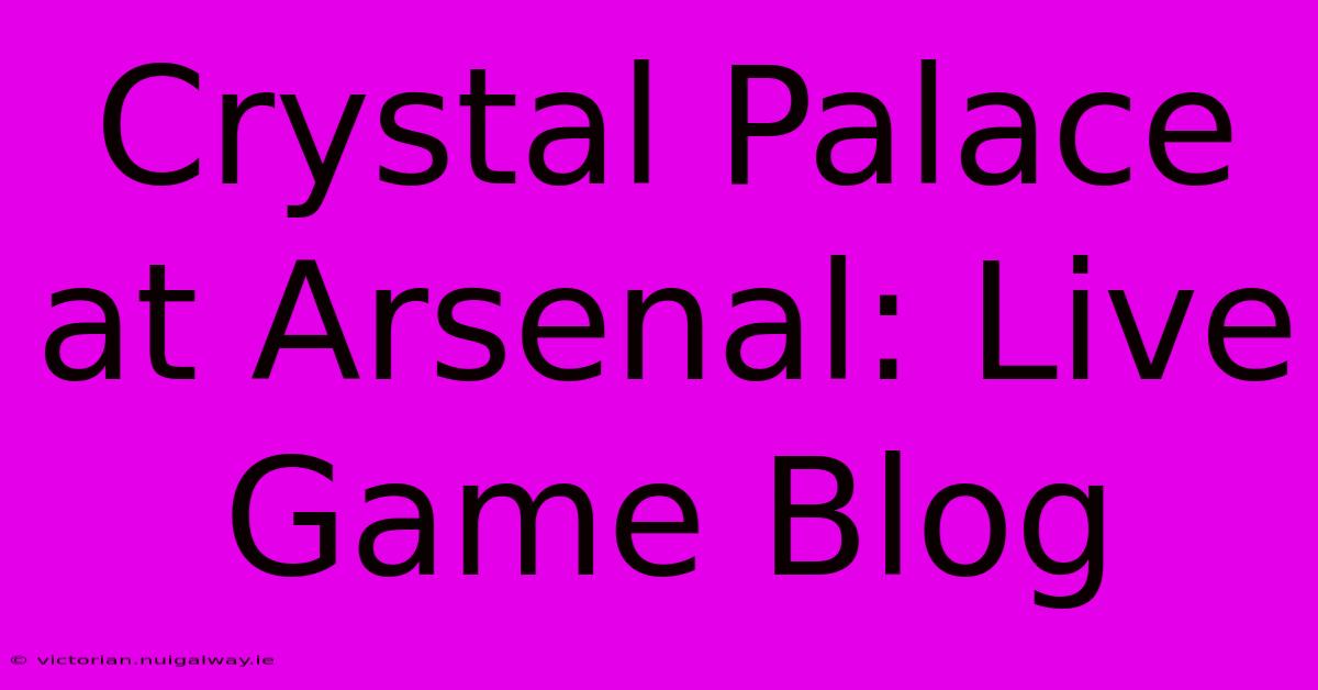 Crystal Palace At Arsenal: Live Game Blog