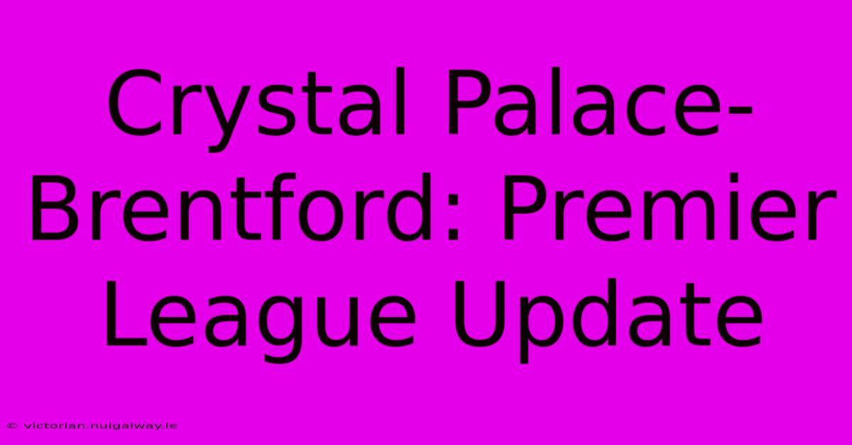 Crystal Palace-Brentford: Premier League Update