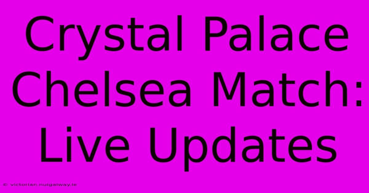 Crystal Palace Chelsea Match: Live Updates